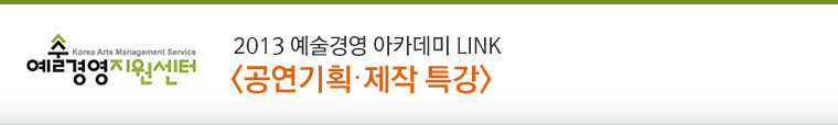 2013 예술경영아카데미 LINK [공연기획·제작 특강]