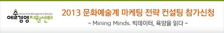2013 문화예술계 마케팅 전략 컨설팅 참가 신청 - Mining Minds. 빅데이터, 욕망을 읽다 -