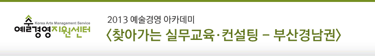 2013 예술경영 아카데미 <찾아가는 실무교육·컨설팅 - 부산경남권>