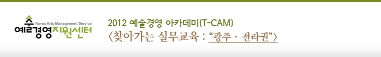 2012 예술경영 아카데미(T-CAM) <찾아가는 실무교육 : 광주·전라권>