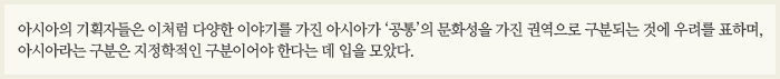 아시아 기획자들은 이처럼 다양한 이야기를 가진 아시아가 '공통'의 문화성을 가진 권역으로 구분되는 것에 우려를 표하며, 아시아라는 구분은 지정학적인 구분이어야 한다는 데 입을 모았다.